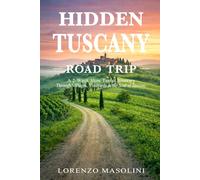Hidden Tuscany - Road Trip -: A 2-Week Slow Travel Itinerary Through Villages, Vineyards & the Soul of Tuscany