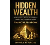 Hidden Wealth: The Blueprint to Unlocking Financial Power Through Credit, Leverage, and Strategy