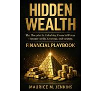 Hidden Wealth: The Blueprint to Unlocking Financial Power Through Credit, Leverage, and Strategy