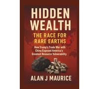 Hidden Wealth: The Race for Rare Earths: How Trump’s Trade War with China Exposed America’s Greatest Resource Vulnerability