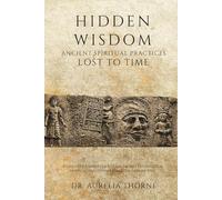 Hidden Wisdom: Ancient Spiritual Practices Lost to Time: Rediscover Forgotten Rituals, Sacred Techniques & Mystical Traditions from Civilizations Past