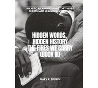 Hidden Words, Hidden History The Fires We Carry Book III: An African American History Word Search and Learning Experience