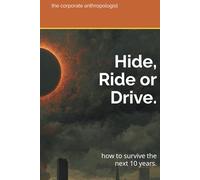 Hide, Ride or Drive.: how to survive the next 10 years. (The Corporate Anthropologist)