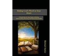 Hiding God's Word in Your Heart: A Simple Step-by-Step Guide to Reading, Understanding, Retaining, and Memorizing the Bible