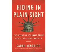 Hiding in Plain Sight: The Invention of Donald Trump and the Erosion of America