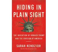 Hiding in Plain Sight: The Invention of Donald Trump and the Erosion of America