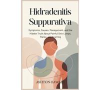 Hidradenitis Suppurativa: Symptoms, Causes, Management, and the Hidden Truth About Painful Skin Lumps, Flares, and Scarring