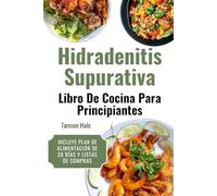 Hidradenitis Supurativa Libro De Cocina Para Principiantes: 55 Recetas Antiinflamatorias y Sin Lácteos para Reducir los Brotes, Sanar tu Piel y Recuperar tu Vida