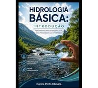 Hidrologia Básica: Introdção: Fundamentos para entender a água, seus processos e sua importância