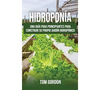 Hidroponía: Una guía para principiantes para construir su propio jardín hidropónico