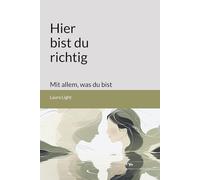 Hier bist du richtig - mit allem, was du bist: Ein ehrliches Buch über Selbstwert, Schuld und Liebe