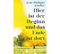 Hier ist der Beginn und das Ende ist dort: Das langerwartete literarische Debüt von Spiegel-Bestsellerautor und Vordenker Jean-Philippe Kindler