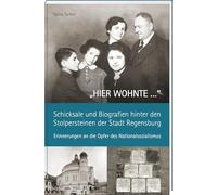 "HIER WOHNTE ..." - Schicksale und Biografien hinter den Stolpersteinen der Stadt Regensburg.: Erinnerungen an die Opfer des Nationalsozialismus