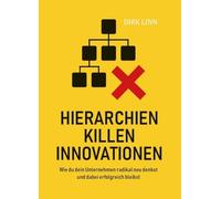 Hierarchien killen Innovationen: Wie du dein Unternehmen radikal neu denkst und dabei erfolgreich bleibst