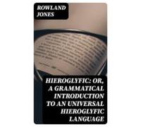 Hieroglyfic: Or A Grammatical Introduction To An Universal Hieroglyfic