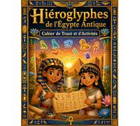 Hiéroglyphiques Égyptiens - Cahier de Tracé et d'Activités: Apprendre à Tracer, Écrire et Décoder l'Égypte Antique - Alphabet, Nombres, Cartouches et Énigmes (Enfants, Ados & Adultes)