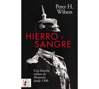 Hierro Y Sangre. Una Historia Militar De Alemania Desde 1500