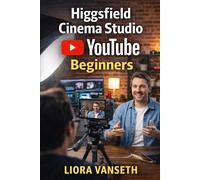HIGGSFIELD CINEMA STUDIO FOR YOUTUBE BEGINNERS: Step-By-Step Guide To Creating Cinematic Videos, Growing Your Channel, And Producing Content Without Expensive Gear