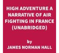 High Adventure A Narrative Of Air Fighting In France (UNABRIDGED)
