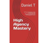 High Agency Mastery: 10 Proven Strategies to Take Control, Overcome Obstacles, and Build a Life of Unstoppable Success