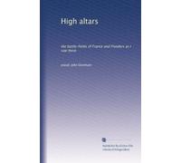 High altars: the battle-fields of France and Flanders as I saw them