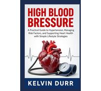 High Blood Pressure: A Practical Guide to Understanding Hypertension, Managing Risk Factors, and Supporting Heart Health with Simple Lifestyle Strategies