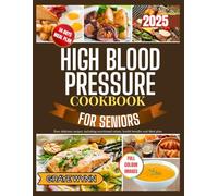 HIGH BLOOD PRESSURE COOKBOOK FOR SENIORS 2025: Easy delicious recipes, including nutritional values, health benefits and Meal plan