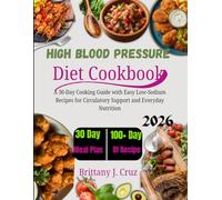 High Blood Pressure Diet Cookbook 2026: A 30-Day Cooking Guide with Easy Low-Sodium Recipes for Circulatory Support and Everyday Nutrition (Brittany J. Cruz’s Everyday Meals Made Easy Series)