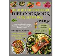 HIGH BLOOD PRESSURE DIET COOKBOOK FOR SENIORS OVER 50: Lower Your Blood Pressure Naturally: A Heart-Healthy Meal Plan for Seniors