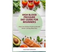 High Blood Pressure Diet Guide for Beginners: Easy Low-Sodium Foods to Eat and Avoid, 14-Day Meal Plan, Simple Recipes and Practical Strategies to Support Healthy Blood Pressure and Heart Health