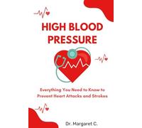 HIGH BLOOD PRESSURE: Everything You Need to Know to Prevent Heart Attacks and Strokes