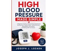 High Blood Pressure Made Simple: A Beginner’s Guide to Understanding Hypertension, Building Heart-Healthy Habits, Tracking Numbers, Eating Better, Moving More, and Working With Your Doctor.