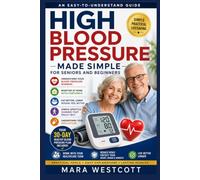 HIGH BLOOD PRESSURE MADE SIMPLE FOR SENIORS AND BEGINNERS: An Easy-to-Understand Guide to Blood Pressure Numbers, Home Monitoring, Healthy Eating, ... Medications, and Managing Hypertension