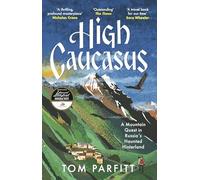 High Caucasus: A Mountain Quest in Russia’s Haunted Hinterland: Tom Parfitt