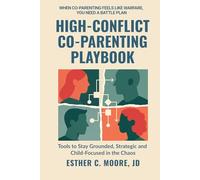 High-Conflict Co-Parenting Playbook: Tools to Stay Grounded, Strategic, and Child-Focused in the Chaos