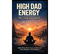 High Dad Energy: The Calm Dad Reset: Daily Peace, Better Focus, and Real-Life Stress Relief for Tired Fathers