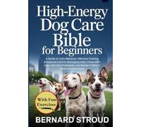 High-energy Dog Care Bible For Beginners: A Guide to Calm Behavior, Effective Training, Emotional Control, Managing Daily Chaos With Labs, German Shepherds, and Border Collies in Urban Environments