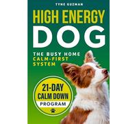 High Energy Dogs the Busy Home Calm-First System: Teach Settling, Focus, and Emotional Control Without Endless Exercise Real-Life Routines for Active Breeds - The 21-Day Calm Down Program | Full Color
