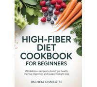 High-Fiber Diet Cookbook for Beginners: 100 Delicious Recipes to Boost Gut Health, Improve Digestion, and Support Weight Loss