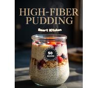 HIGH-FIBER PUDDING: Tasty, High-Fiber Pudding Recipes to Boost Digestion, Support Weight Loss, and Improve Gut Health Naturally