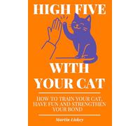High Five With Your Cat. How to Train Your Cat, Have Fun and Strengthen Your Bond.: Teach Tricks, Fix Behavior Issues, Reduce Stress. Practical ... (The Cat Behavior & Bonding Series)