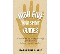 High Five Your Spirit Guides: Manifest the Life You’ve Always Wanted with the Help of Your Spirit Guides