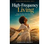 High Frequency Living: Design Your Days, Elevate Your Energy, and Build a Life That Feels as Good as it Looks (The High Vibe Living Series)