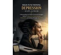 High-Functioning Depression Explained: Understanding the Hidden Emotional Struggles Behind Productivity, Perfectionism, Exhaustion, and Smiling Through Silent Pain