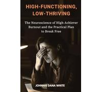 High-Functioning, Low-Thriving: The Neuroscience of High-Achiever Burnout and the Practical Plan to Break Free