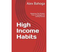 High Income Habits: Mastering The Mindset, Time & Strategies For Lasting Success
