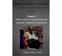 HIGH INTENSITY TRAINING La rivoluzione dell’allenamento efficace: Volume 1 Dalle origini di Arthur Jones alle moderne validazioni scientifiche