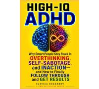 HIGH-IQ ADHD: Why Smart People Stay Stuck in Overthinking, Self-Sabotage, and Inaction-and How to Finally Follow Through and Get Results (HIgh IQ ADHD Series)