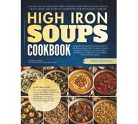 High Iron Soups Cookbook: 120 Easy Recipes Featuring Beef, Chicken, Bone Broth, Beans, Lentils, Leafy Greens, and Everyday Ingredients for Wholesome Comfort (The High Iron Everyday Cooking)