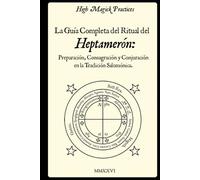 High Magick Practices - La Guía Completa del Ritual del Heptamerón: Preparación, Consagración y Conjuración en la Tradición Salomónica. Magia ceremonial para magos principiantes y avanzados.